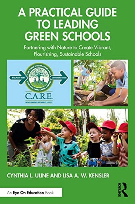 A Practical Guide To Leading Green Schools: Partnering With Nature To Create Vibrant, Flourishing, Sustainable Schools-..
