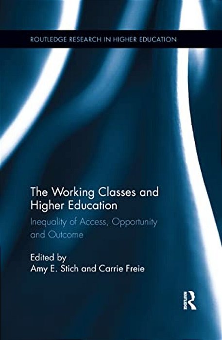 The Working Classes And Higher Education: Inequality Of Access, Opportunity And Outcome-..
