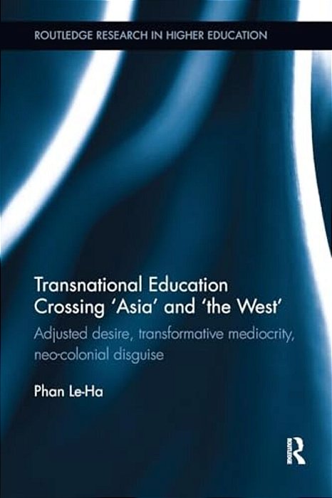 Transnational Education Crossing 'Asia' And 'The West': Adjusted Desire, Transformative Mediocrity And Neo-Colonial Disguise-..