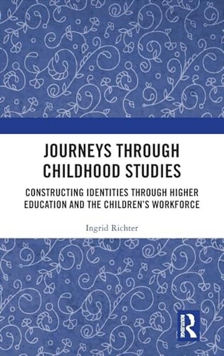 Journeys Through Childhood Studies: Constructing Identities Through Higher Education And The Children's Workforce-..