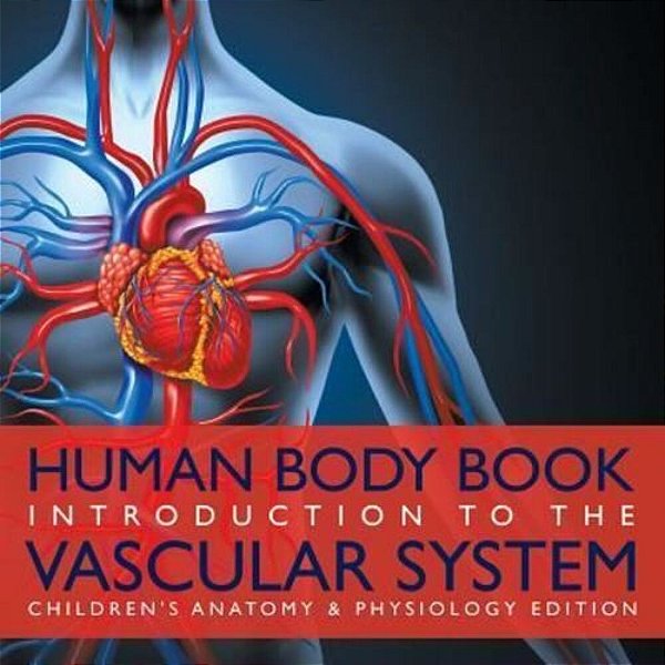 Human Body Book Introduction To The Vascular System Children's Anatomy & Physiology Edition-..