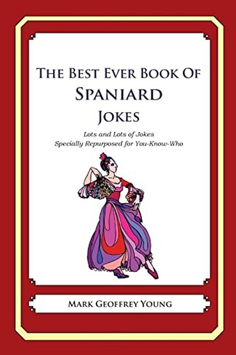 The Best Ever Book Of Spaniard Jokes: Lots And Lots Of Jokes Specially Repurposed For You-Know-who-..