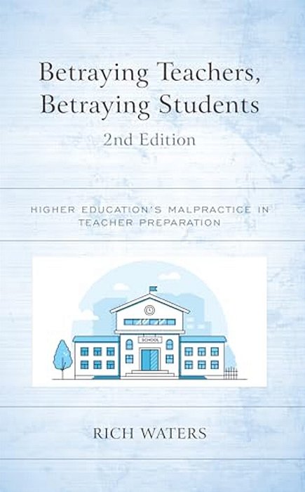 Betraying Teachers, Betraying Students: Higher Education's Malpractice In Teacher Preparation-..