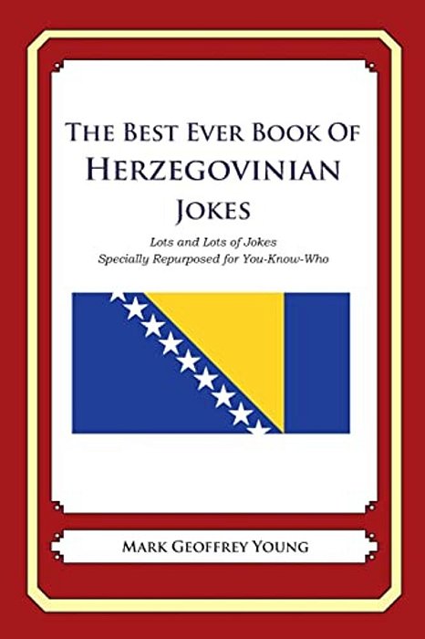 The Best Ever Book Of Herzegovinian Jokes: Lots And Lots Of Jokes Specially Repurposed For You-Know-who-..