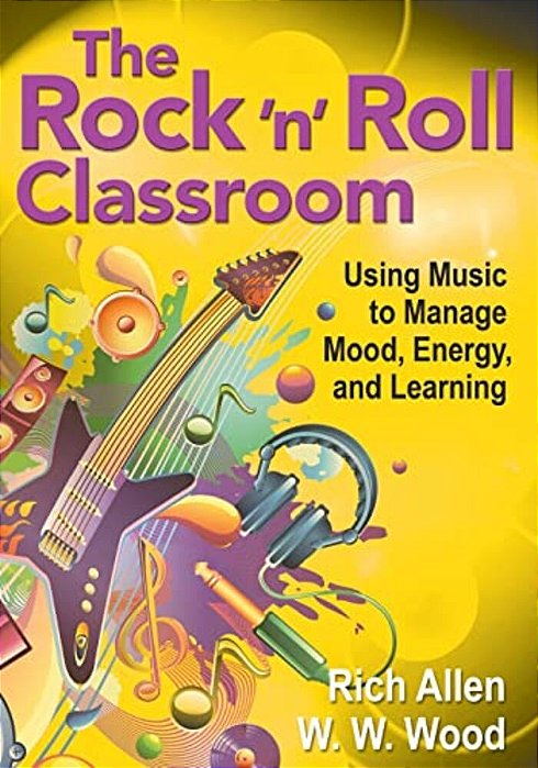 The Rock 'N' Roll Classroom: Using Music To Manage Mood, Energy, And Learning-..