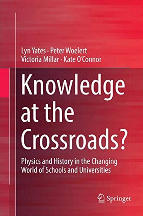 Knowledge At The Crossroads?: Physics And History In The Changing World Of Schools And Universities-..