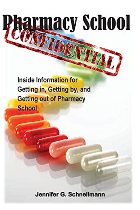 Pharmacy School Confidential: An Insider's Guide To Getting In, Getting Out, And Getting The Most From The Experience-..