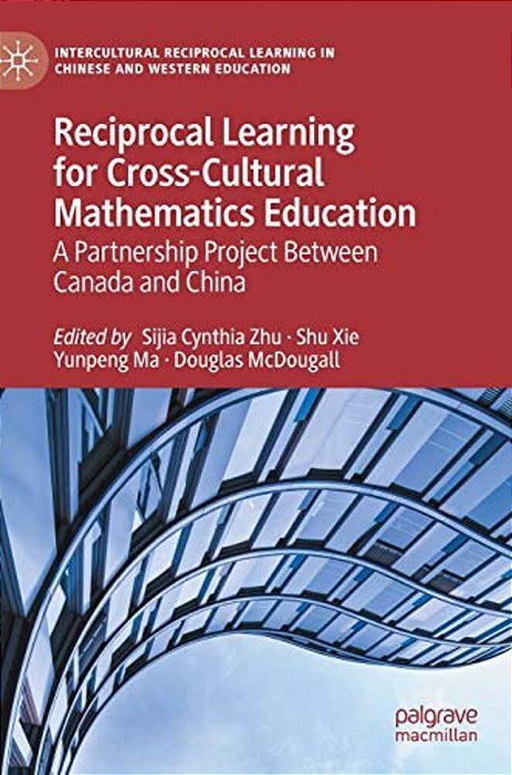 Reciprocal Learning For Cross-Cultural Mathematics Education: A Partnership Project Between Canada And China-..