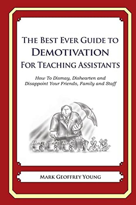 The Best Ever Guide To Demotivation For Teaching Assistants: How To Dismay, Dishearten And Disappoint Your Friends, Family And Staff-..