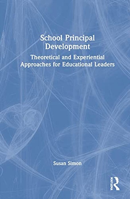 School Principal Development: Theoretical And Experiential Approaches For Educational Leaders-..