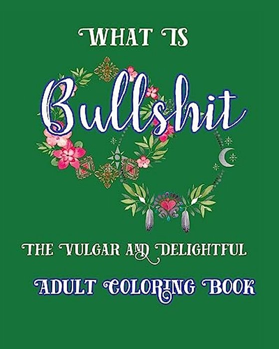 What Is Bullshit: The Vulgar And Delightful Adult Coloring Book-..