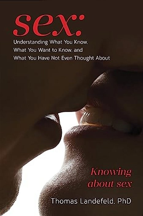 Sex: Understanding What You Know, What You Want To Know, And What You Have Not Even Thought About: Knowing About Sex-..