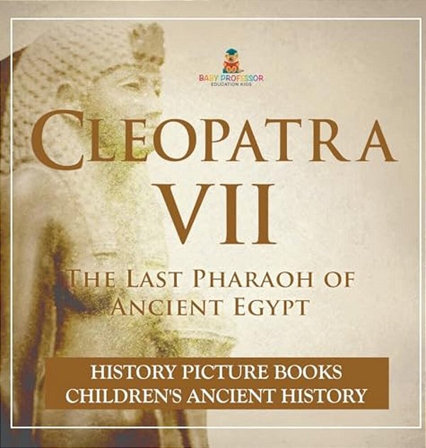 Cleopatra VII: The Last Pharaoh Of Ancient Egypt - History Picture Books Children's Ancient History-..