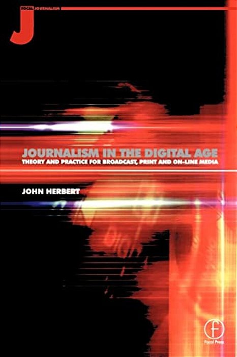 Journalism In The Digital Age: Theory And Practice For Broadcast, Print And Online Media-..