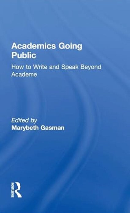 Academics Going Public: How To Write And Speak Beyond Academe-..