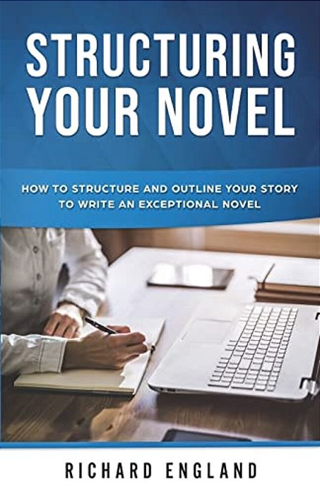 Structuring Your Novel: How To Structure And Outline Your Story To Write An Exceptional Novel-..