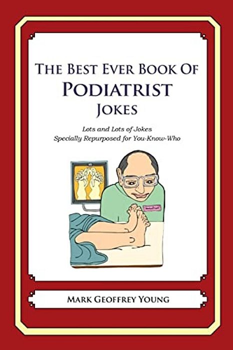 The Best Ever Book Of Podiatrist Jokes: Lots And Lots Of Jokes Specially Repurposed For You-Know-who-..