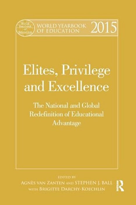 World Yearbook Of Education 2015: Elites, Privilege And Excellence: The National And Global Redefinition Of Educational Advantage-..
