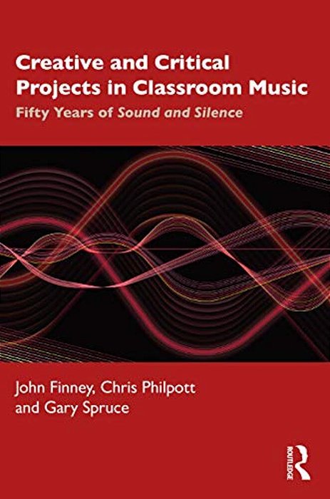 Creative And Critical Projects In Classroom Music: Fifty Years Of Sound And Silence-..