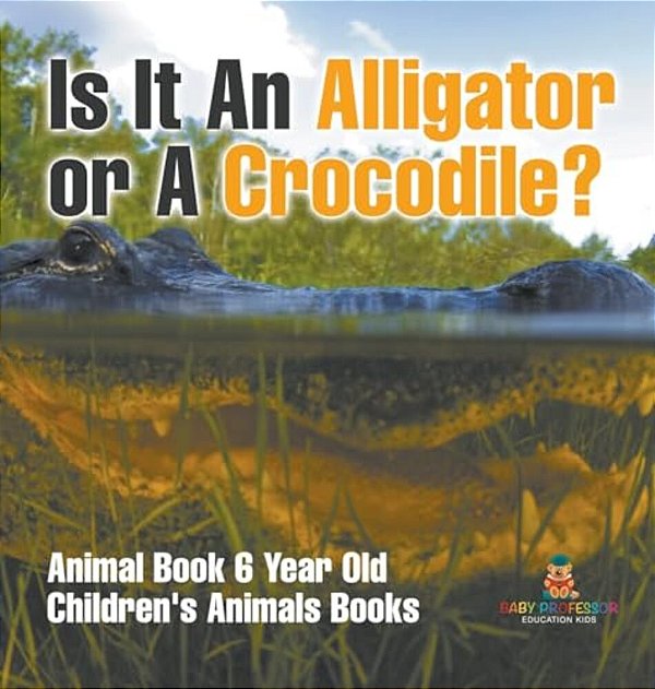 Is It An Alligator Or A Crocodile? Animal Book 6 Year Old Children's Animal Books-..