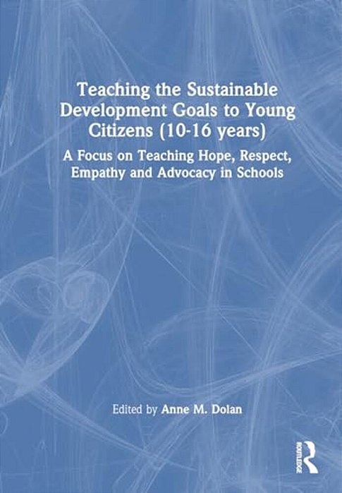 Teaching The Sustainable Development Goals To Young Citizens (10-16 Years): A Focus On Teaching Hope, Respect, Empathy And Advocacy In Schools-..