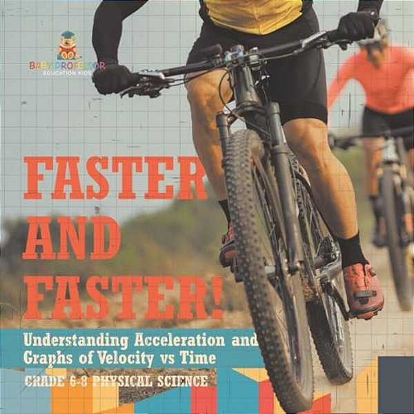 Faster And Faster! Understanding Acceleration And Graphs Of Velocity Vs Time Grade 6-8 Physical Science-..