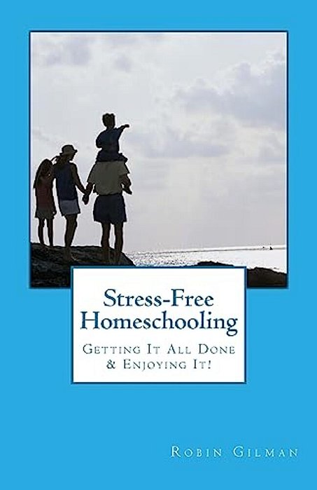 Stress-Free Homeschooling: Getting It All Done & Enjoying It!-..