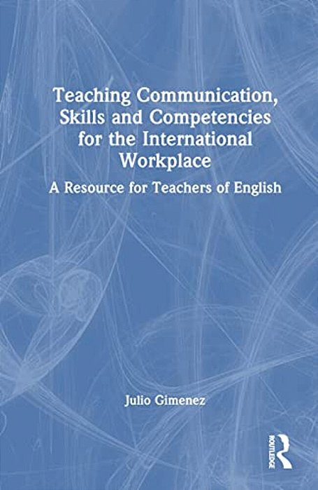 Teaching Communication, Skills And Competencies For The International Workplace: A Resource For Teachers Of English-..