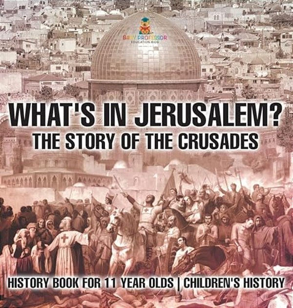 What's In Jerusalem? The Story Of The Crusades - History Book For 11 Year Olds Children's History-..