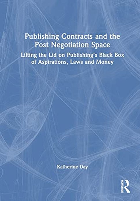 Publishing Contracts And The Post Negotiation Space: Lifting The Lid On Publishing's Black Box Of Aspirations, Laws And Money-..