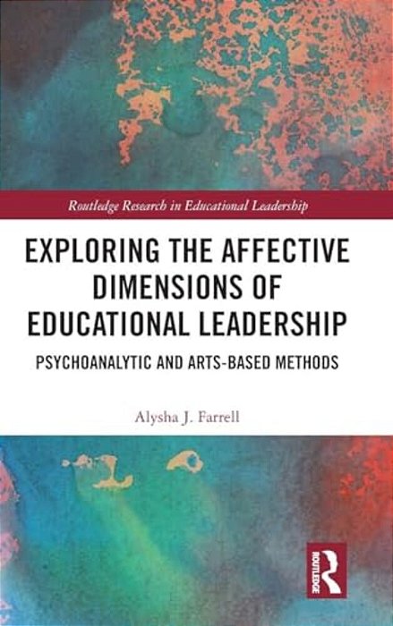 Exploring The Affective Dimensions Of Educational Leadership: Psychoanalytic And Arts-Based Methods-..