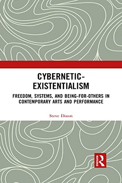 Cybernetic-Existentialism: Freedom, Systems, And Being-For-others In Contemporary Arts And Performance-..