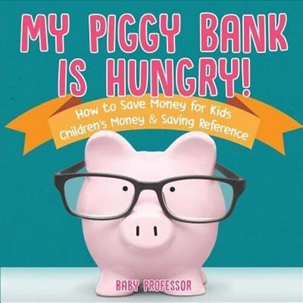 My Piggy Bank Is Hungry! How To Save Money For Kids Children's Money & Saving Reference-..