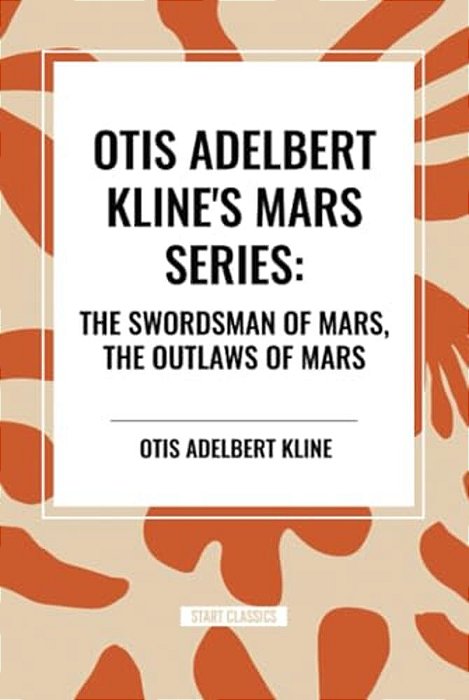Otis Adelbert Kline's Mars Series: The Swordsman Of Mars, The Outlaws Of Mars-..