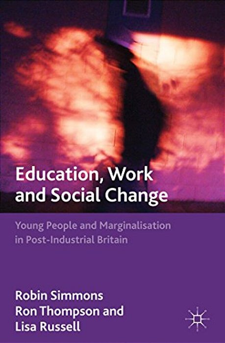 Education, Work And Social Change: Young People And Marginalization In Post-Industrial Britain-..
