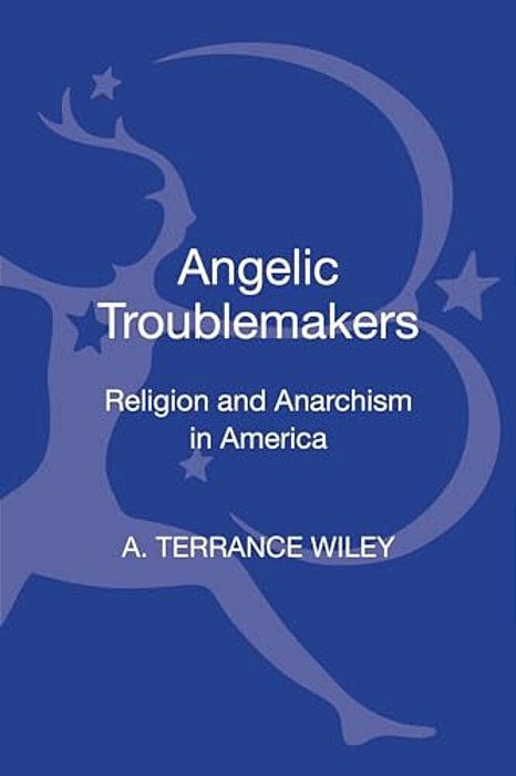 Angelic Troublemakers: Religion And Anarchism In America-..