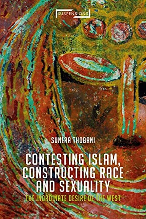 Contesting Islam, Constructing Race And Sexuality: The Inordinate Desire Of The West-..