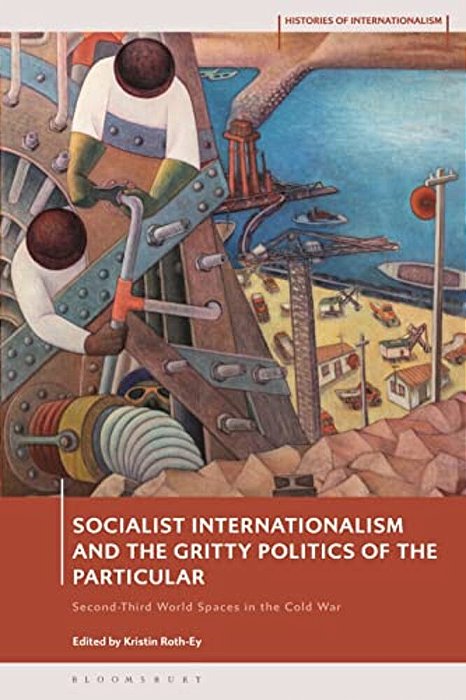 Socialist Internationalism And The Gritty Politics Of The Particular: Second-Third World Spaces In The Cold War-..
