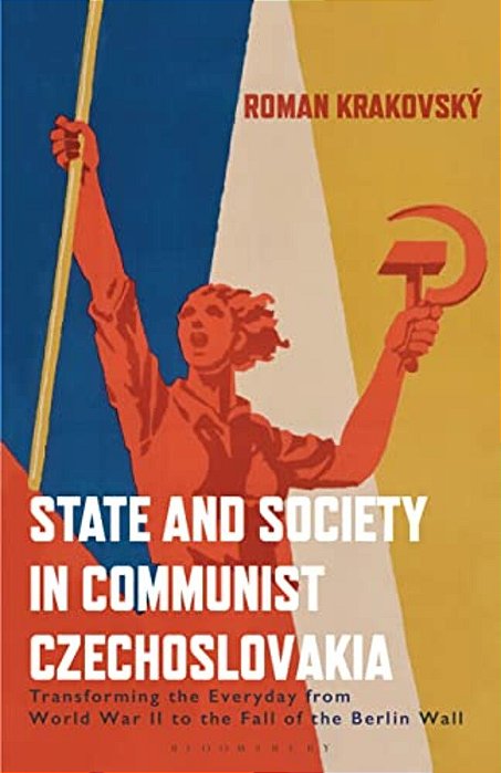 State And Society In Communist Czechoslovakia: Transforming The Everyday From Wwii To The Fall Of The Berlin Wall-..