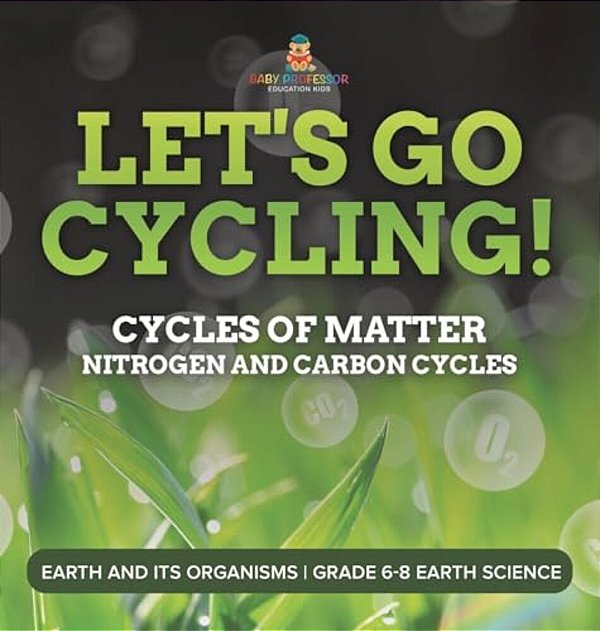 Let's Go Cycling! Cycles Of Matter Nitrogen And Carbon Cycles Earth And Its Organisms Grade 6-8 Earth Science-..