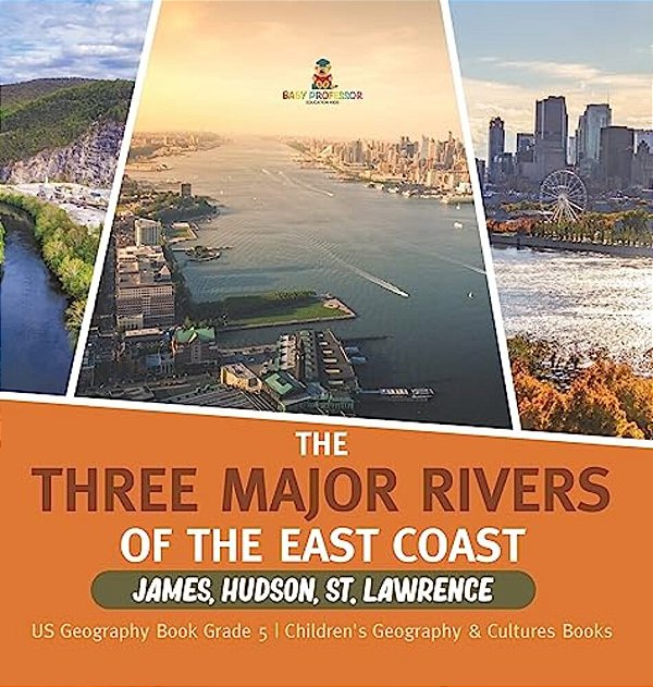 The Three Major Rivers Of The East Coast: James, Hudson, St. Lawrence US Geography Book Grade 5 Children's Geography & Cultures Books-..