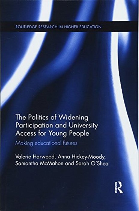 The Politics Of Widening Participation And University Access For Young People: Making Educational Futures-..