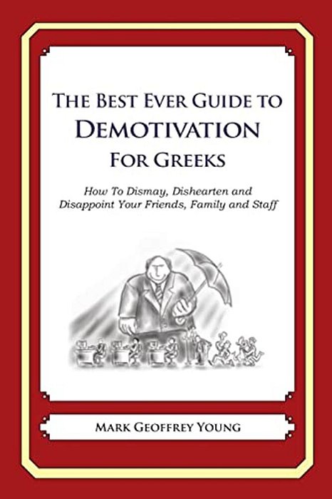The Best Ever Guide To Demotivation For Greeks: How To Dismay, Dishearten And Disappoint Your Friends, Family And Staff-..