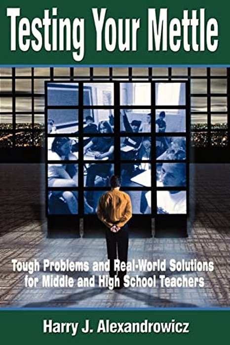 Testing Your Mettle: Tough Problems And Real-World Solutions For Middle And High School Teachers-..