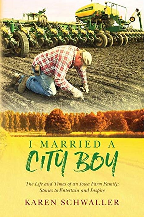 I Married A City Boy: The Life And Times Of An Iowa Farm Family; Stories To Entertain And Inspire-..