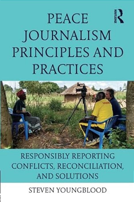 Peace Journalism Principles And Practices: Responsibly Reporting Conflicts, Reconciliation, And Solutions-..