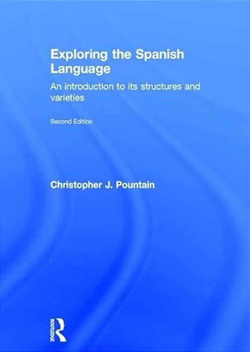 Exploring The Spanish Language: An Introduction To Its Structures And Varieties-..