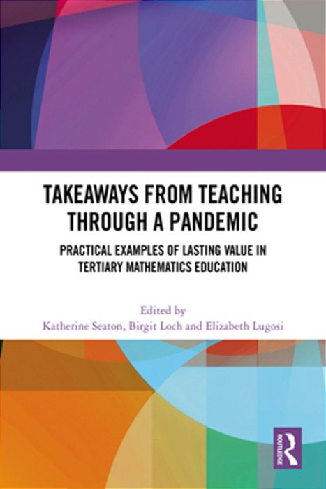 Takeaways From Teaching Through A Pandemic: Practical Examples Of Lasting Value In Tertiary Mathematics Education-..