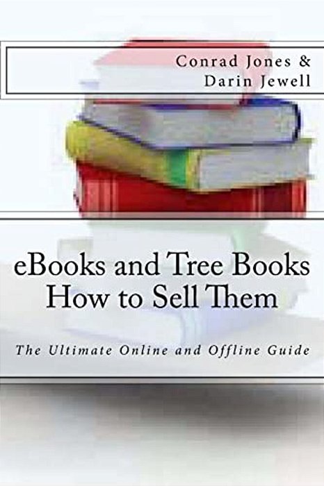 Ebooks And Tree Books; How To Sell Them: The Ultimate Online And Offline Guide-..