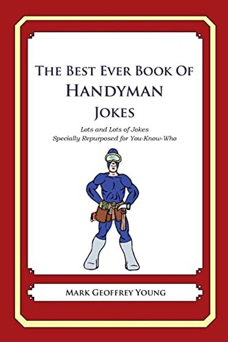 The Best Ever Book Of Handyman Jokes: Lots And Lots Of Jokes Specially Repurposed For You-Know-who-..